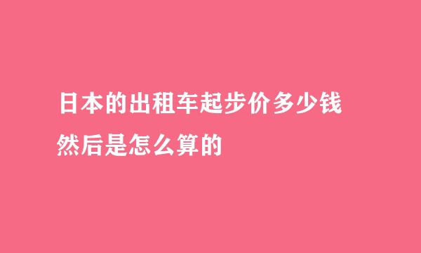 日本的出租车起步价多少钱 然后是怎么算的