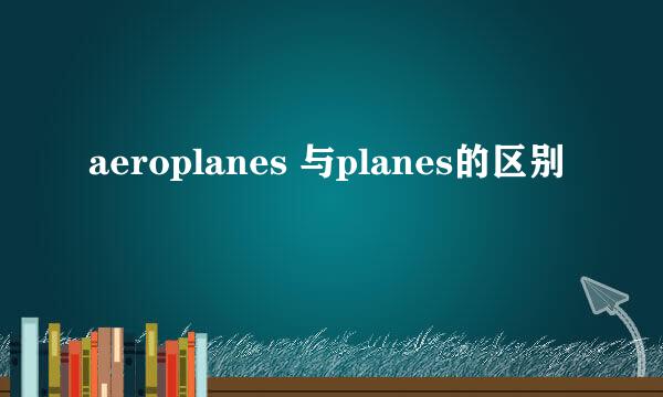 aeroplanes 与planes的区别