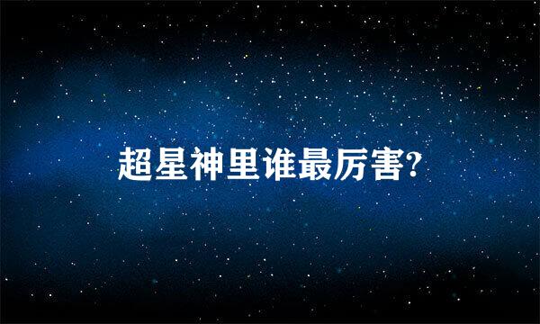 超星神里谁最厉害?