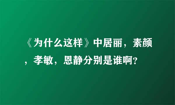 《为什么这样》中居丽，素颜，孝敏，恩静分别是谁啊？