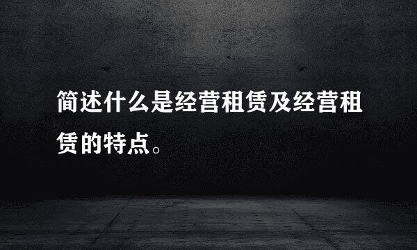 简述什么是经营租赁及经营租赁的特点。