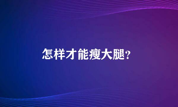 怎样才能瘦大腿？