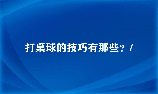 打桌球的技巧有那些？/