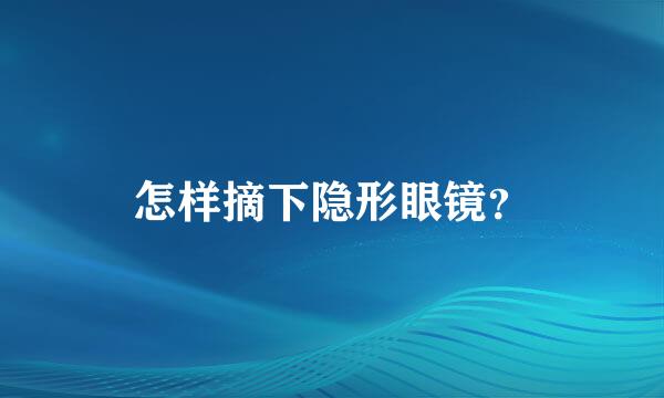 怎样摘下隐形眼镜？