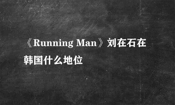 《Running Man》刘在石在韩国什么地位