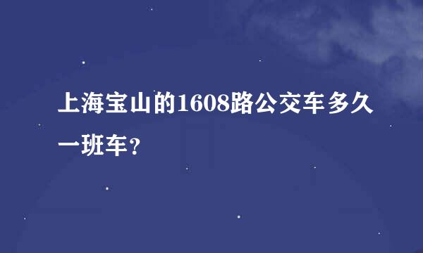 上海宝山的1608路公交车多久一班车？