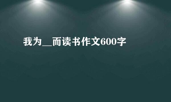 我为__而读书作文600字