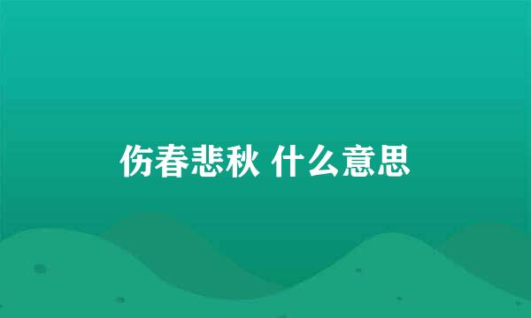 伤春悲秋 什么意思