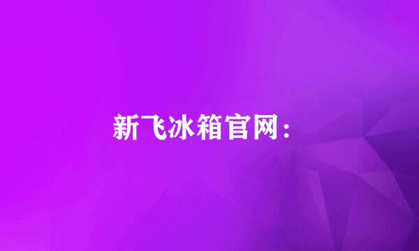 新飞冰箱官网：