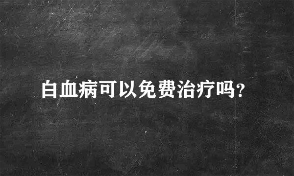 白血病可以免费治疗吗？