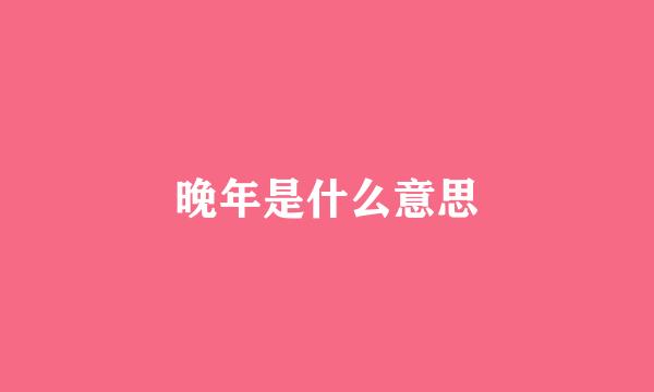 晚年是什么意思