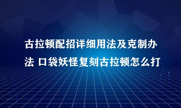 古拉顿配招详细用法及克制办法 口袋妖怪复刻古拉顿怎么打