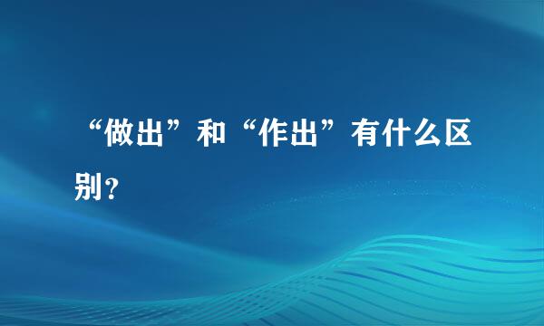 “做出”和“作出”有什么区别？