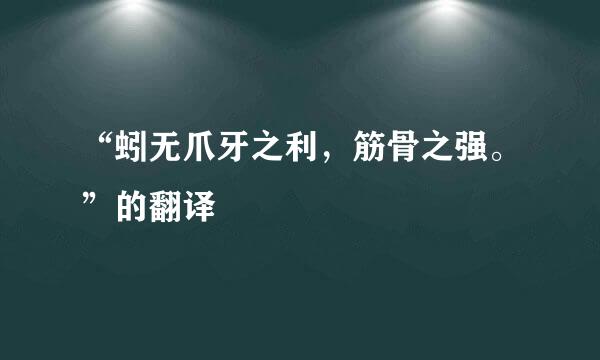 “蚓无爪牙之利，筋骨之强。”的翻译