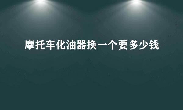 摩托车化油器换一个要多少钱