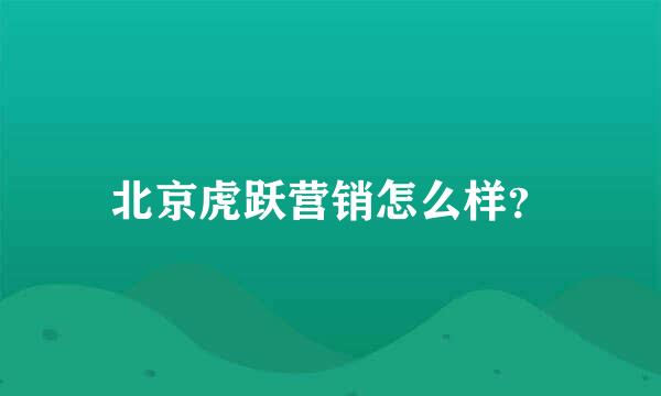 北京虎跃营销怎么样？