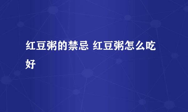 红豆粥的禁忌 红豆粥怎么吃好