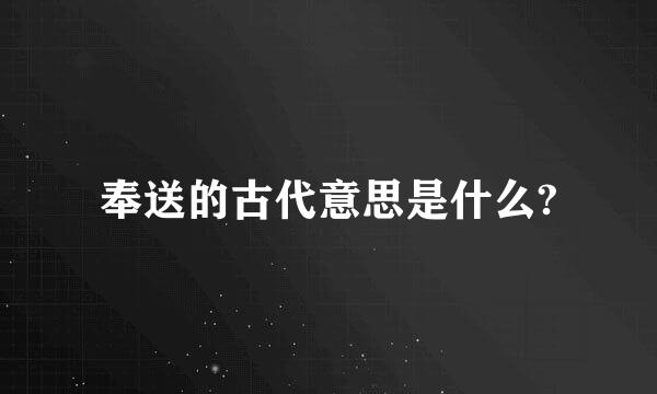 奉送的古代意思是什么?