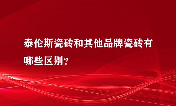 泰伦斯瓷砖和其他品牌瓷砖有哪些区别？