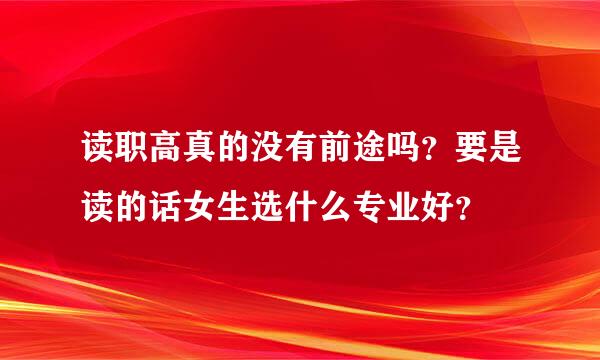 读职高真的没有前途吗？要是读的话女生选什么专业好？