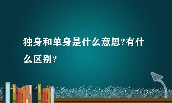 独身和单身是什么意思?有什么区别?