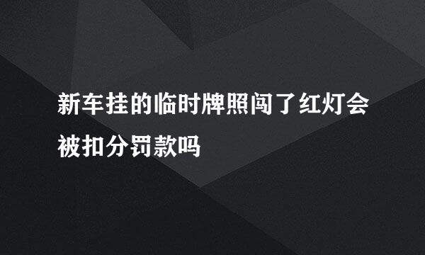 新车挂的临时牌照闯了红灯会被扣分罚款吗