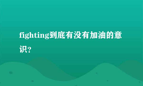 fighting到底有没有加油的意识？