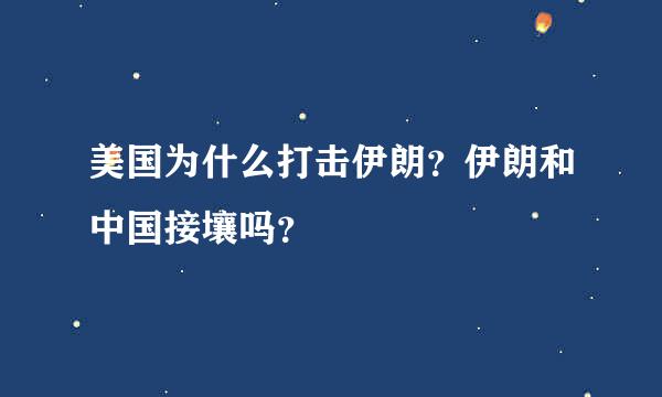 美国为什么打击伊朗？伊朗和中国接壤吗？