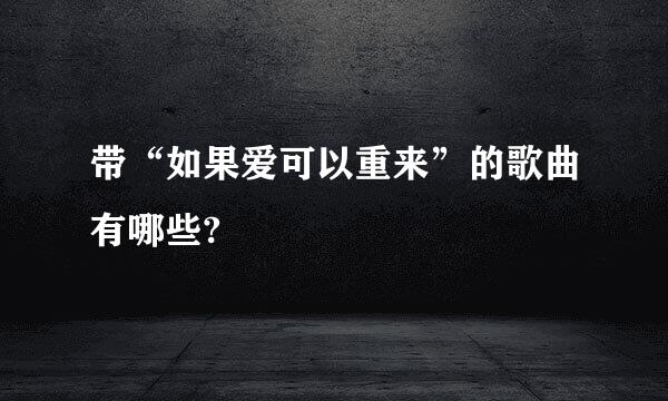 带“如果爱可以重来”的歌曲有哪些?