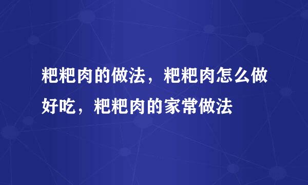 粑粑肉的做法，粑粑肉怎么做好吃，粑粑肉的家常做法