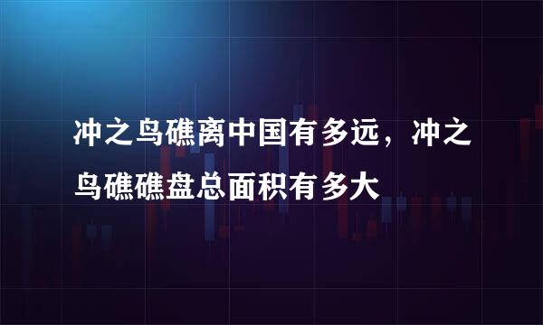 冲之鸟礁离中国有多远，冲之鸟礁礁盘总面积有多大