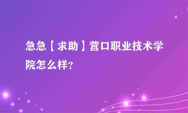 急急【求助】营口职业技术学院怎么样？