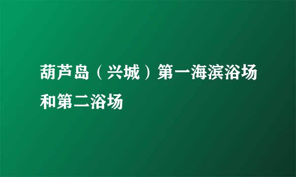 葫芦岛（兴城）第一海滨浴场和第二浴场