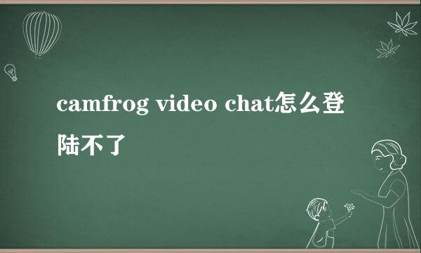 camfrog video chat怎么登陆不了