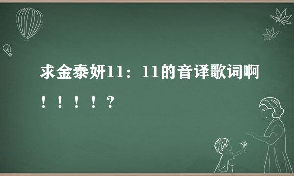 求金泰妍11：11的音译歌词啊！！！！？