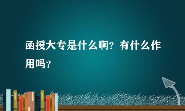 函授大专是什么啊？有什么作用吗？