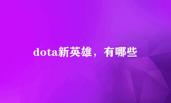 dota新英雄，有哪些