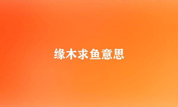 缘木求鱼意思