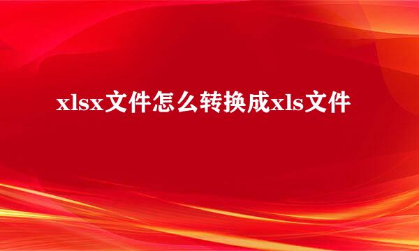 xlsx文件怎么转换成xls文件