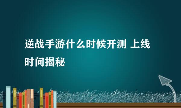 逆战手游什么时候开测 上线时间揭秘