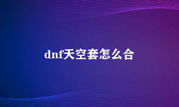 dnf天空套怎么合