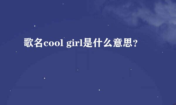 歌名cool girl是什么意思？