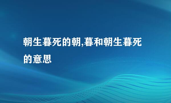 朝生暮死的朝,暮和朝生暮死的意思