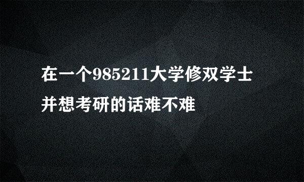 在一个985211大学修双学士并想考研的话难不难