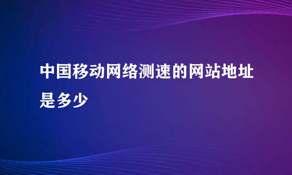 中国移动网络测速的网站地址是多少