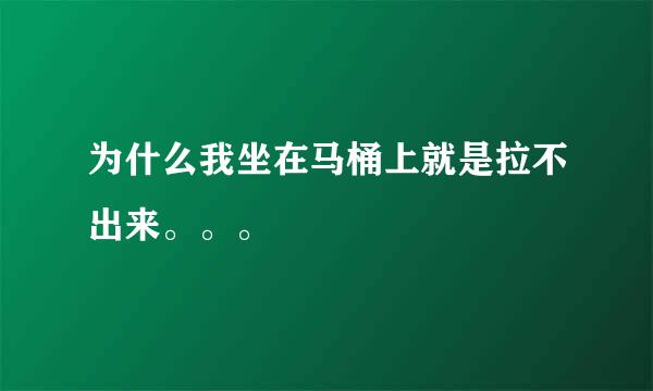 为什么我坐在马桶上就是拉不出来。。。