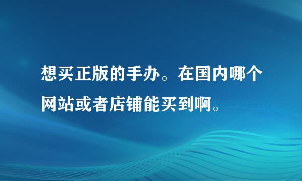 想买正版的手办。在国内哪个网站或者店铺能买到啊。