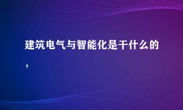 建筑电气与智能化是干什么的，