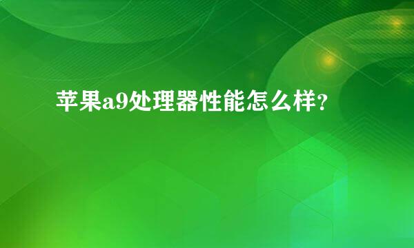 苹果a9处理器性能怎么样？