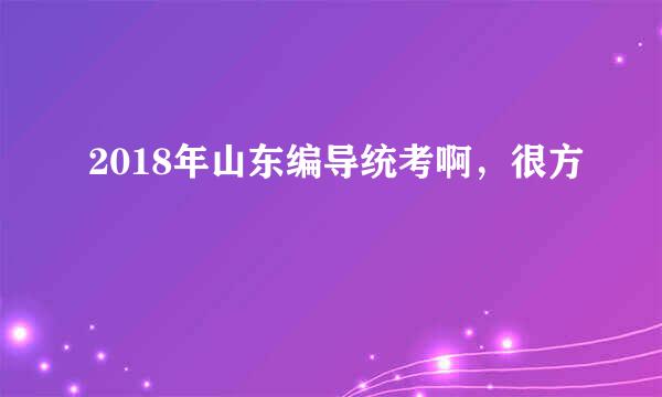 2018年山东编导统考啊，很方